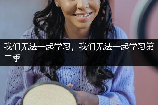 我们无法一起学习，我们无法一起学习第二季